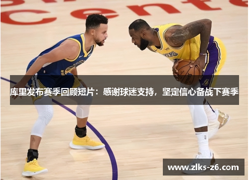 库里发布赛季回顾短片：感谢球迷支持，坚定信心备战下赛季
