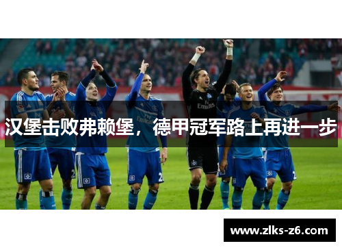 汉堡击败弗赖堡，德甲冠军路上再进一步