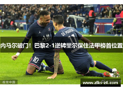 内马尔破门！巴黎2-1逆转里尔保住法甲榜首位置
