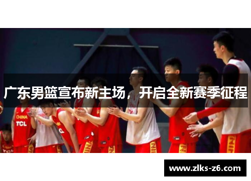 广东男篮宣布新主场，开启全新赛季征程
