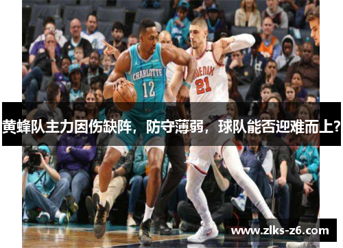 黄蜂队主力因伤缺阵，防守薄弱，球队能否迎难而上？